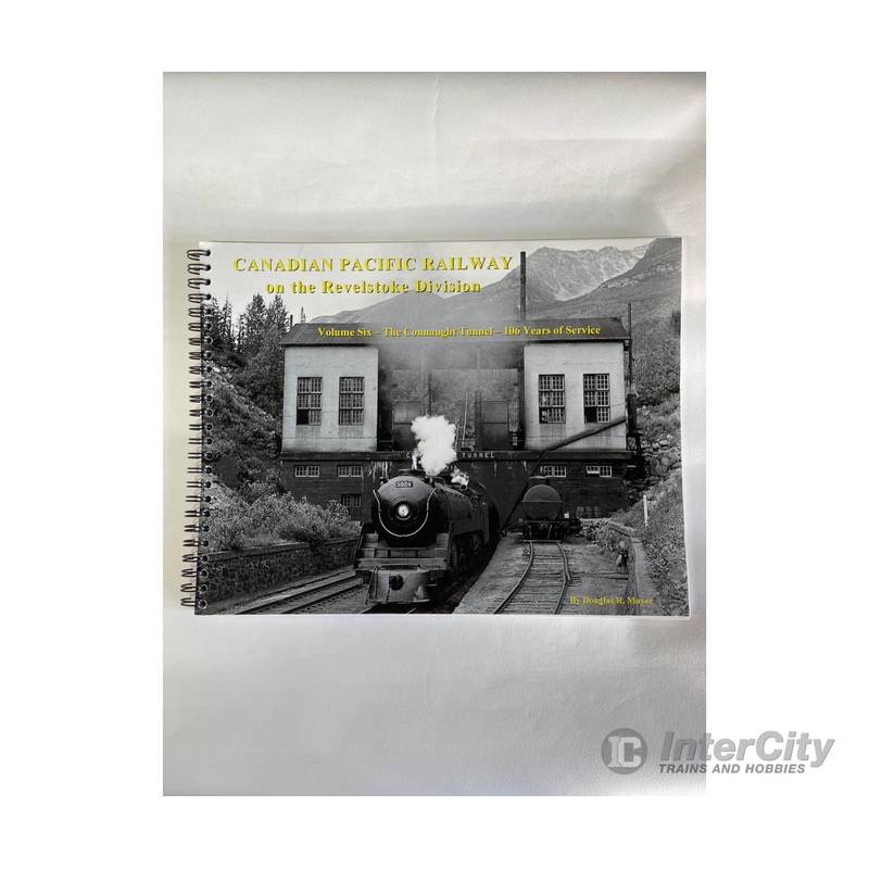 Canadian Pacific Railway on the Revelstoke Division Volume 6, by Douglas R. Mayer, RHRS