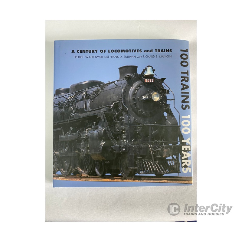 100 Trains 100 Years: A Century of Locomotives and Trains by Richard E. Mancini, Fred Winkowski, Frank D. Sullivan